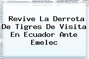 Revive La Derrota De <b>Tigres</b> De Visita En Ecuador Ante <b>Emelec</b>