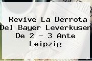 Revive La Derrota Del <b>Bayer Leverkusen</b> De 2 - 3 Ante Leipzig