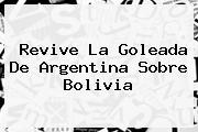 Revive La Goleada De <b>Argentina</b> Sobre <b>Bolivia</b>