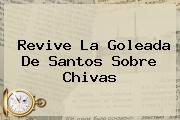 Revive La Goleada De <b>Santos</b> Sobre <b>Chivas</b>
