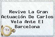 Revive La Gran Actuación De Carlos Vela Ante El <b>Barcelona</b>