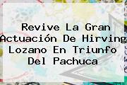 Revive La Gran Actuación De Hirving Lozano En Triunfo Del <b>Pachuca</b>