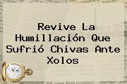 Revive La Humillación Que Sufrió <b>Chivas</b> Ante <b>Xolos</b>