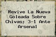 Revive La Nueva Goleada Sobre <b>Chivas</b>; 3-1 Ante <b>Arsenal</b>