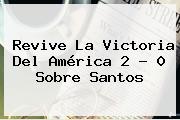 Revive La Victoria Del <b>América</b> 2 - 0 Sobre <b>Santos</b>
