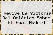 Revive La Victoria Del Atlético Sobre El <b>Real Madrid</b>