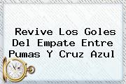 Revive Los Goles Del Empate Entre <b>Pumas</b> Y <b>Cruz Azul</b>