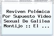 Reviven Polémica Por Supuesto Video Sexual De <b>Galilea Montijo</b> :: El <b>...</b>