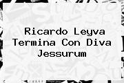 <b>Ricardo Leyva</b> Termina Con Diva Jessurum