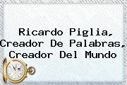 <b>Ricardo Piglia</b>, Creador De Palabras, Creador Del Mundo