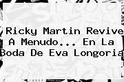 Ricky Martin Revive A Menudo... En La Boda De <b>Eva Longoria</b>