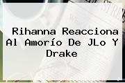 Rihanna Reacciona Al Amorío De JLo Y <b>Drake</b>