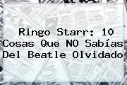 <b>Ringo Starr</b>: 10 Cosas Que NO Sabías Del Beatle Olvidado