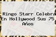 <b>Ringo Starr</b> Celebra En Hollywood Sus 75 Años