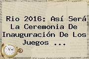 Rio <b>2016</b>: Así Será La Ceremonia De Inauguración De Los <b>Juegos</b> ...
