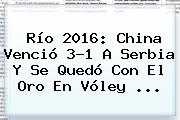 Río 2016: China Venció 3-1 A <b>Serbia</b> Y Se Quedó Con El Oro En Vóley ...