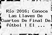 Río <b>2016</b>: Conoce Las Llaves De Cuartos De Final De <b>fútbol</b> | El ...