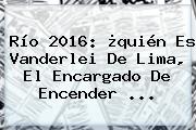 Río 2016: ¿quién Es <b>Vanderlei De Lima</b>, El Encargado De Encender ...