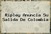<b>Ripley</b> Anuncia Su Salida De Colombia