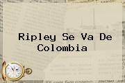 <b>Ripley</b> Se Va De Colombia
