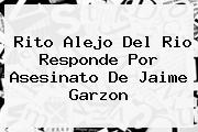 Rito Alejo Del Rio Responde Por Asesinato De <b>Jaime Garzon</b>