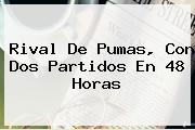 <b>Rival De Pumas, Con Dos Partidos En 48 Horas</b>
