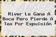 <b>River</b> Le Gana A <b>Boca</b> Pero Pierde A Teo Por Expulsión