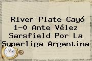 <b>River Plate</b> Cayó 1-0 Ante Vélez Sarsfield Por La Superliga Argentina