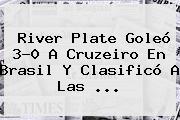 River Plate Goleó 3-0 A Cruzeiro En Brasil Y Clasificó A Las <b>...</b>