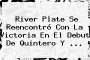 <b>River Plate</b> Se Reencontró Con La Victoria En El Debut De Quintero Y ...