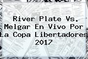 River Plate Vs. Melgar En Vivo Por La <b>Copa Libertadores 2017</b>