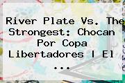 River Plate Vs. The Strongest: Chocan Por <b>Copa Libertadores</b> | El <b>...</b>