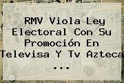 RMV Viola Ley Electoral Con Su Promoción En <b>Televisa</b> Y Tv Azteca <b>...</b>