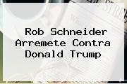 <b>Rob Schneider</b> Arremete Contra Donald Trump