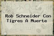Rob Schneider Con <b>Tigres</b> A Muerte