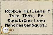 Robbie Williams Y Take That, En "<b>One Love Manchester</b>"