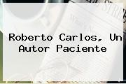 <b>Roberto Carlos</b>, Un Autor Paciente