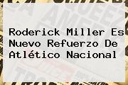 <b>Roderick Miller</b> Es Nuevo Refuerzo De Atlético Nacional