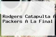 Rodgers Catapulta A <b>Packers</b> A La Final