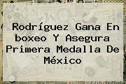 Rodríguez Gana En <b>boxeo</b> Y Asegura Primera Medalla De México
