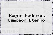 <b>Roger Federer</b>, Campeón Eterno
