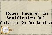 <b>Roger Federer</b> En Semifinales Del Abierto De Australia