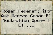 <b>Roger Federer</b>: ¿Por Qué Merece Ganar El Australian Open? | El ...