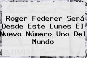 <b>Roger Federer</b> Será Desde Este Lunes El Nuevo Número Uno Del Mundo