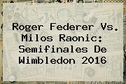 <b>Roger Federer</b> Vs. Milos Raonic: Semifinales De Wimbledon 2016
