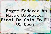 <b>Roger Federer</b> Vs Novak Djokovic, Final De Gala En El US Open
