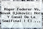 <b>Roger Federer</b> Vs. Novak Djokovic: Hora Y Canal De La Semifinal | El <b>...</b>