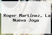 <b>Roger Martínez</b>, La Nueva Joya