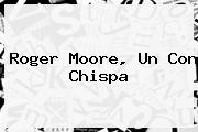 <b>Roger Moore</b>, Un Con Chispa