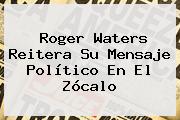 <b>Roger Waters</b> Reitera Su Mensaje Político En El <b>Zócalo</b>